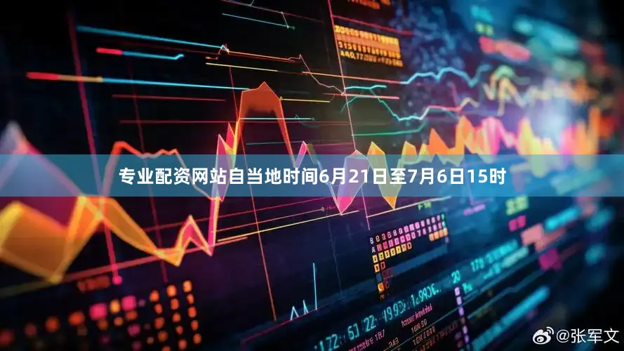 专业配资网站自当地时间6月21日至7月6日15时