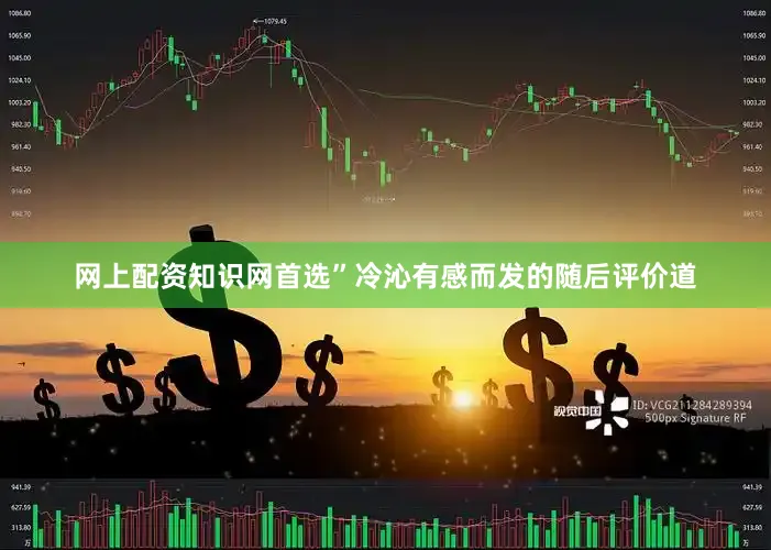 网上配资知识网首选”冷沁有感而发的随后评价道