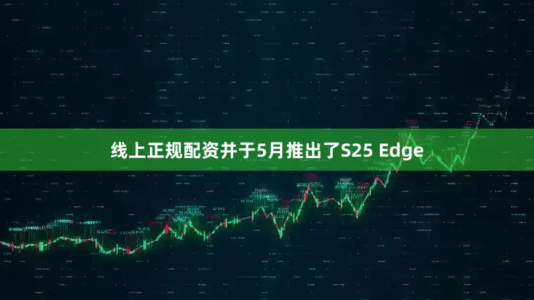 线上正规配资并于5月推出了S25 Edge